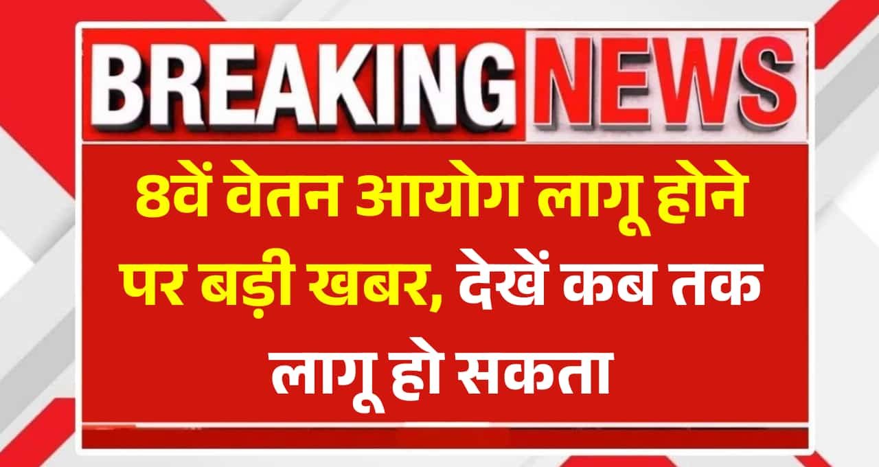 8th Pay Commission Latest Update : 8वें वेतन आयोग लागू होने पर बड़ी खबर, देखें कब तक लागू हो सकता