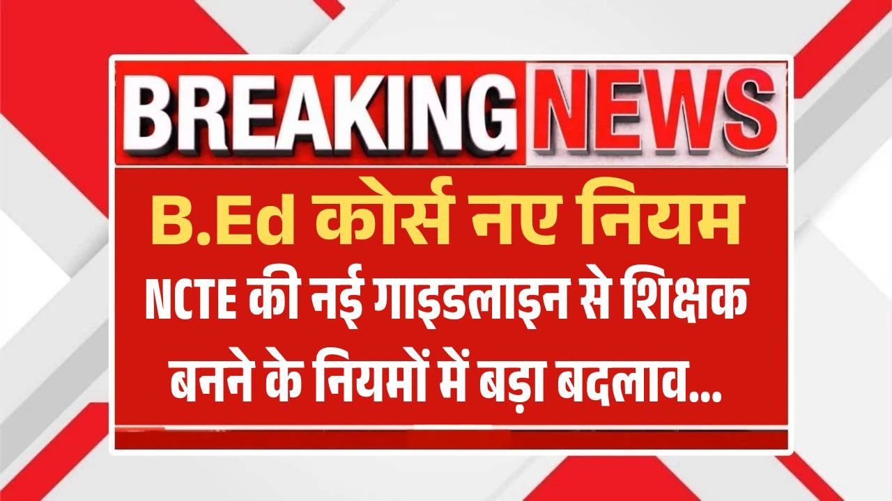 B.Ed Course New Rules 2025: NCTE की नई गाइडलाइन से शिक्षक बनने के नियमों में बड़ा बदलाव
