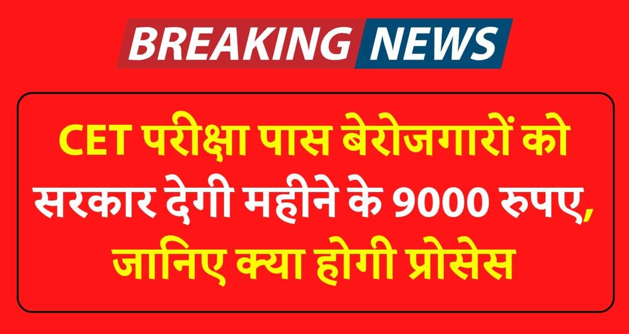 CET परीक्षा पास बेरोजगारों को सरकार देगी महीने के 9000 रुपए, जानिए क्या होगी प्रोसेस