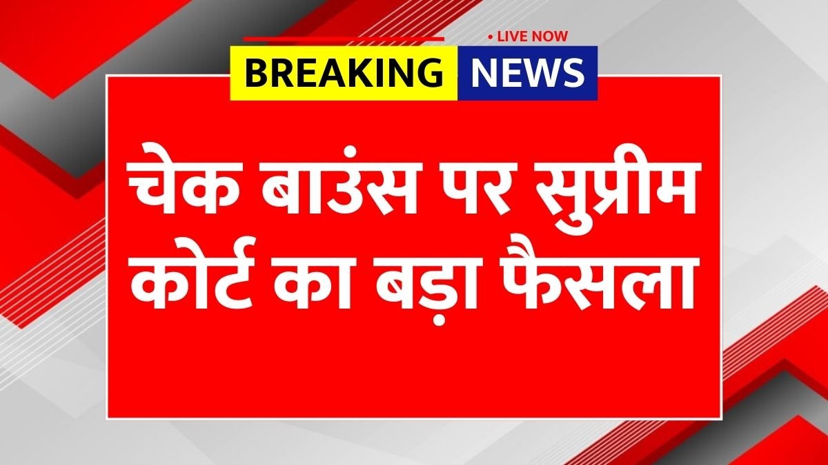 चेक बाउंस पर सुप्रीम कोर्ट का बड़ा फैसला – जानें क्या कहता है नया कानून Cheque Bounce Rule