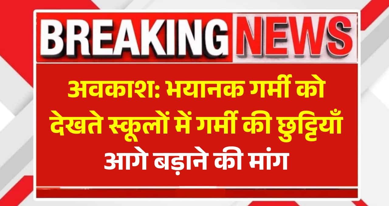 अवकाश: भयानक गर्मी को देखते स्कूलों में गर्मी की छुट्टियाँ आगे बड़ाने की मांग