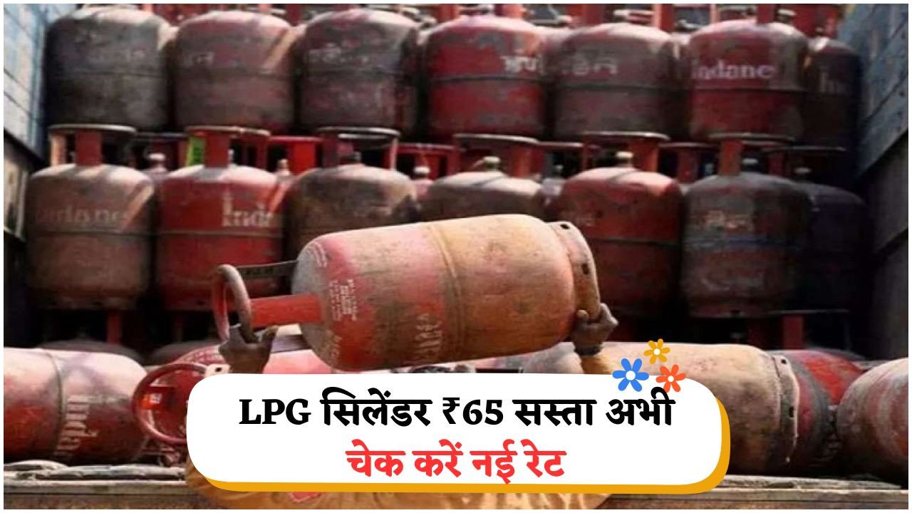 हर परिवार की ₹150 की मासिक बचत: LPG Price में ₹65 की कटौती, आज से नया रेट लागू!