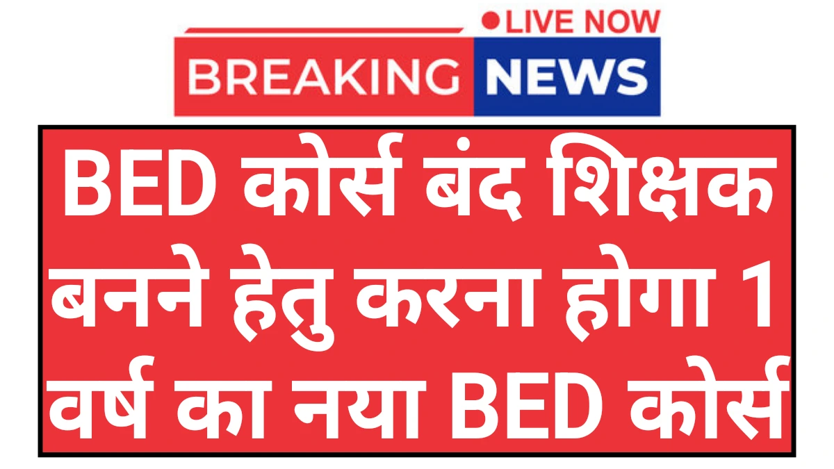 NCTE BED Course: नई शिक्षा नीति के अनुसार शिक्षक बनने के लिए करना होगा 1 वर्ष का नया b.ed कोर्स