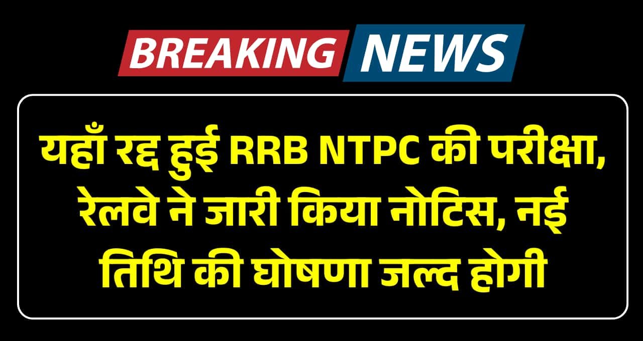 RRB NTPC Exam Cancel: यहाँ रद्द हुई RRB NTPC की परीक्षा, रेलवे ने जारी किया नोटिस, नई तिथि की घोषणा जल्द होगी