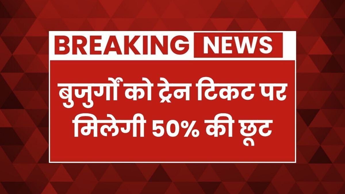 सरकार का बड़ा फैसला! अब बुजुर्गों को ट्रेन टिकट पर मिलेगी 50% की छूट Railway Senior Citizen Discount