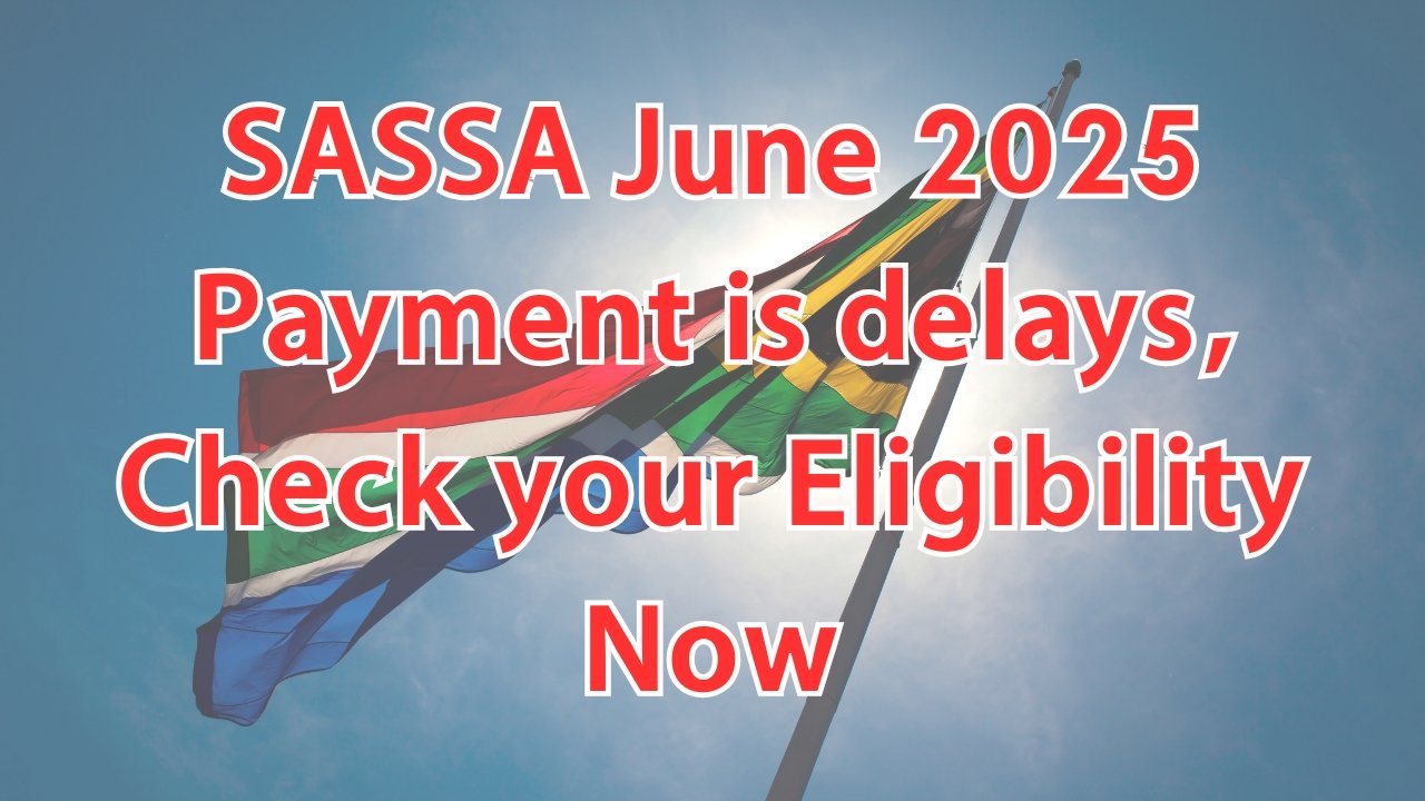 SASSA June 2025 Payment is delays, Check your Eligibility Now