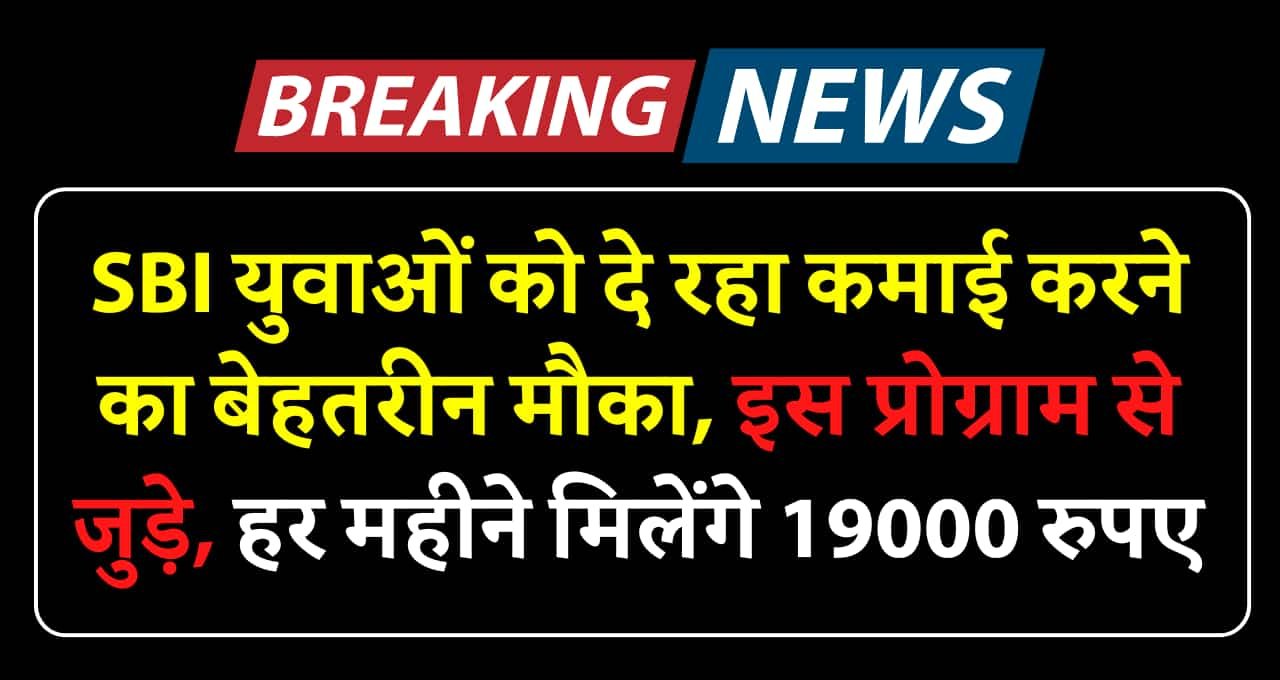 SBI युवाओं को दे रहा कमाई करने का बेहतरीन मौका, इस प्रोग्राम से जुड़े हर महीने मिलेंगे 19000 रुपए