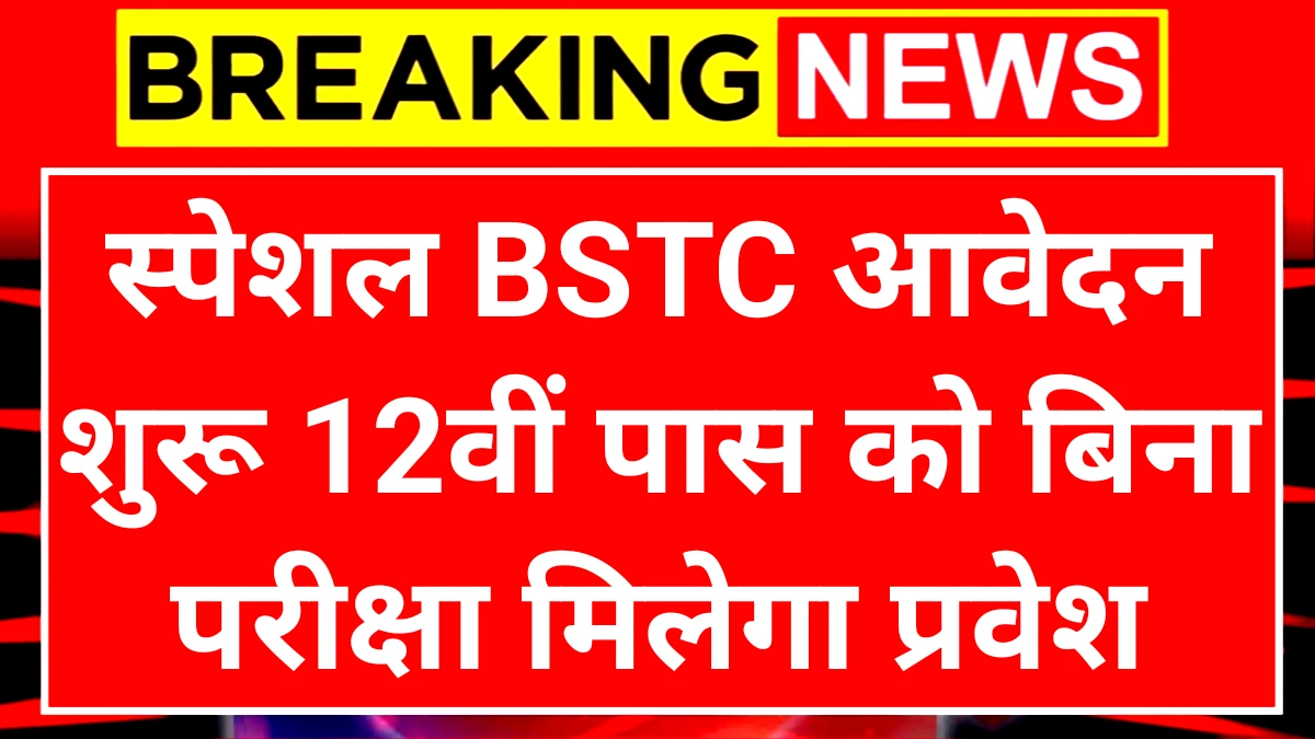 Special BSTC 2025: स्पेशल बीएसटीसी के लिए एडमिशन फॉर्म शुरू 12वीं पास करें आवेदन