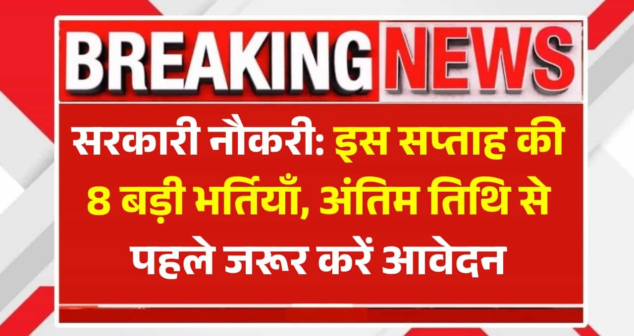 सरकारी नौकरी: इस सप्ताह की 8 बड़ी भर्तियाँ, अंतिम तिथि से पहले जरूर करें आवेदन