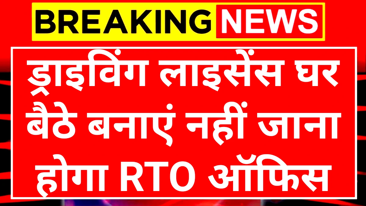 Driving Licence: अब घर बैठे ड्राइविंग लाइसेंस बनाए नहीं जाना होगा आरटीओ ऑफिस