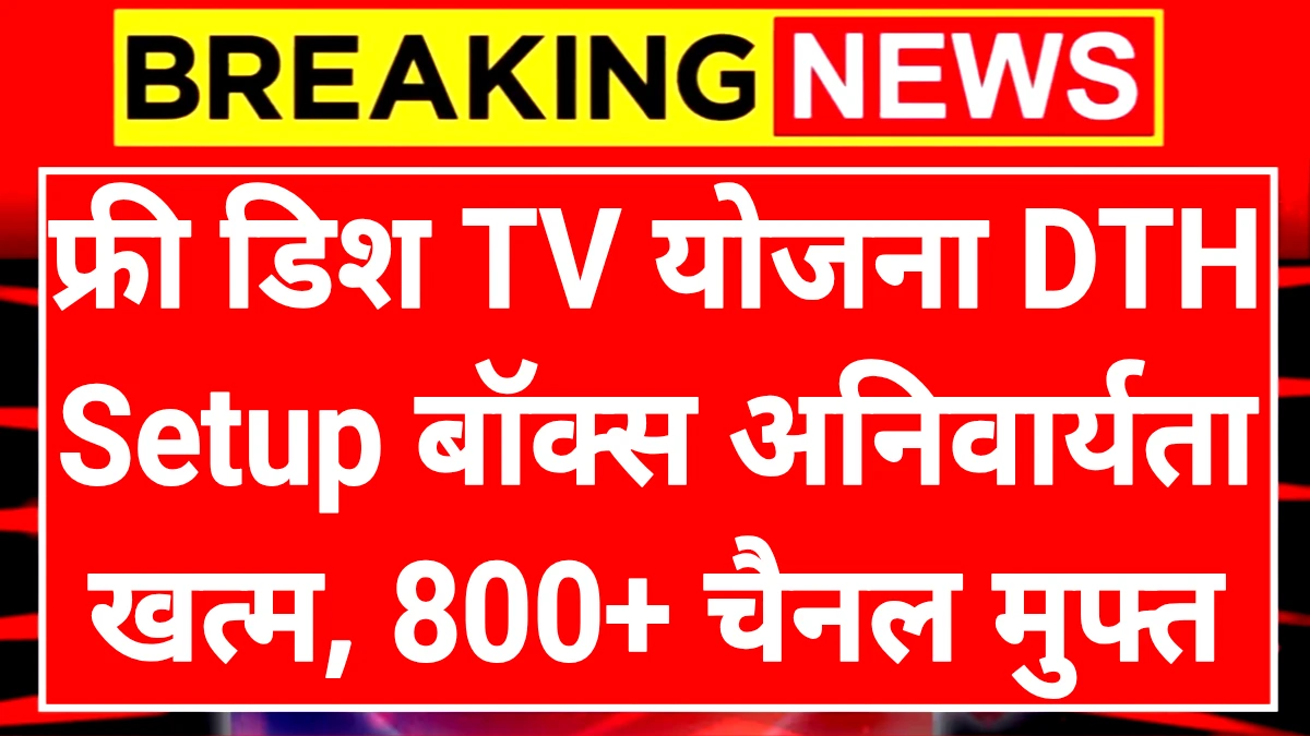 Free Dish TV Scheme: फ्री डिश टीवी योजना सेटअप बॉक्स की अनिवार्यता खत्म यहां जानें कैसे चलेंगे 800 चैनल मुफ्त