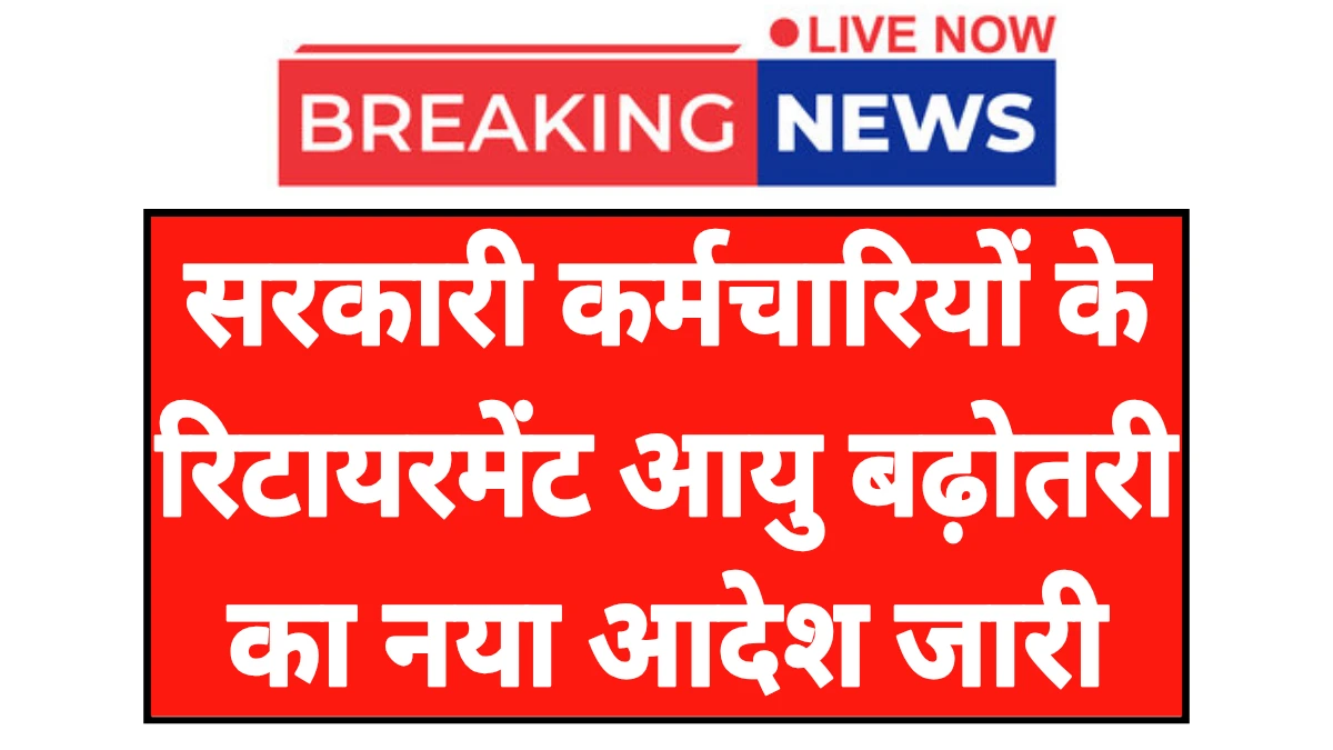 Govt Employees Retirement Age: सरकारी कर्मचारियों के रिटायरमेंट आयु बढ़ने से संबंधित नया सरकार का आदेश जारी