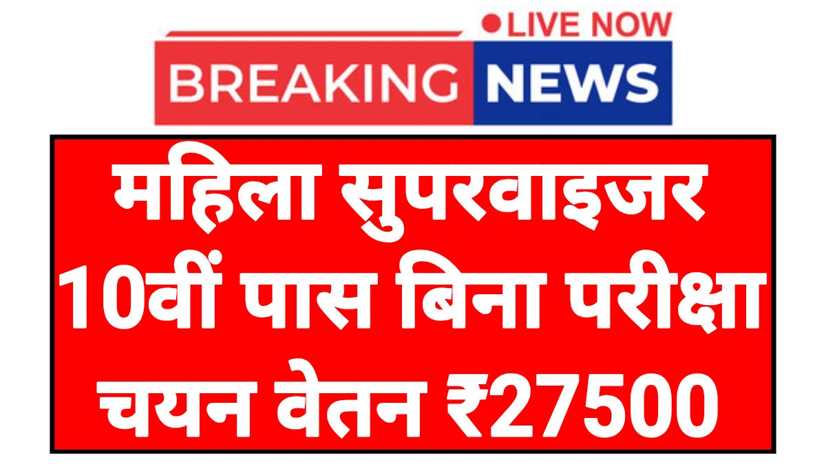 Mahila Supervisor: महिला सुपरवाइजर पदों पर भर्ती 10वीं पास करें आवेदन बिना परीक्षा चयन
