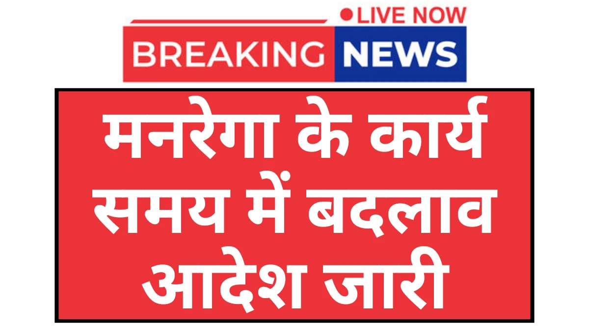 Manrega Work Time: मनरेगा कार्य समय में बदलाव आदेश जारी यहां देखें