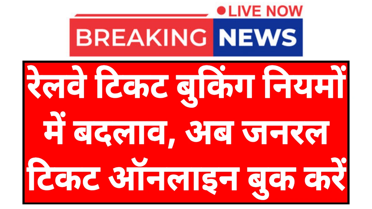 Railway Ticket Booking Rules: रेलवे टिकट बुकिंग नियमों में बदलाव अब जनरल टिकट घर बैठे ऑनलाइन बुक करें