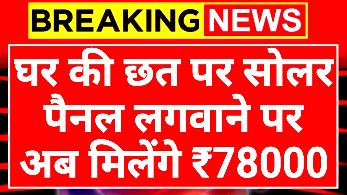 Solar Rooftop Subsidy: सोलर रूफटॉप सब्सिडी योजना घर की छत पर सोलर पैनल लगवाने पर मिलेंगे 78 हजार रुपए