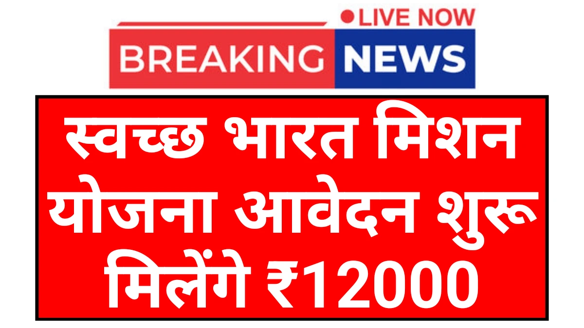 Swachh Bharat Scheme: स्वच्छ भारत मिशन योजना आवेदन शुरू शौचालय निर्माण हेतु मिलेंगे ₹12000
